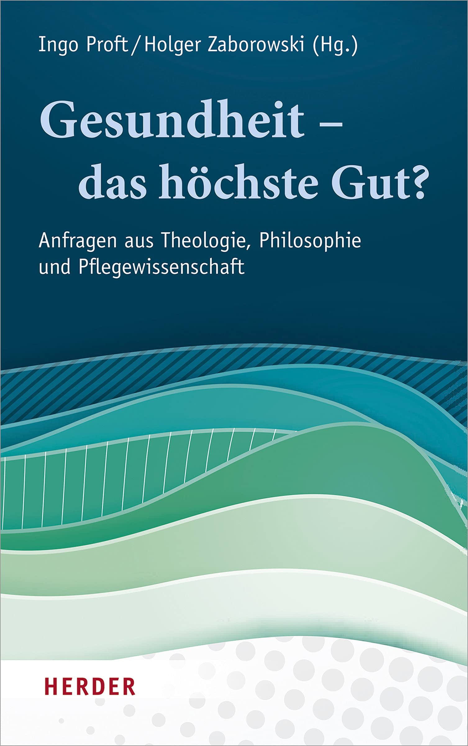 Gesundheit – das höchste Gut?: Anfragen aus Theologie, Philosophie und Pflegewissenschaft