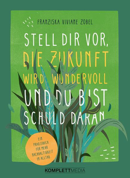 Stell dir vor, die Zukunft wird wundervoll und du bist schuld daran Stell dir vor, die Zukunft wird wundervoll und du bist schuld daran