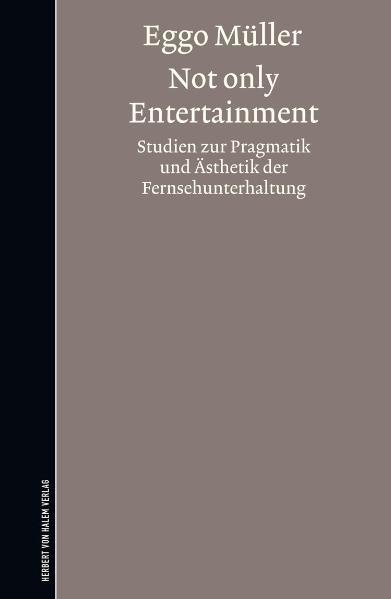 Not only Entertainment. Studien zur Pragmatik und Ästhetik der Fernsehunterhaltung
