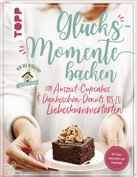 Glücksmomente backen. Von Auszeit-Cupcakes &amp; Dankeschön-Donuts bis zu Liebeskummertorten von der Bloggerin "Das Knusperstübchen"