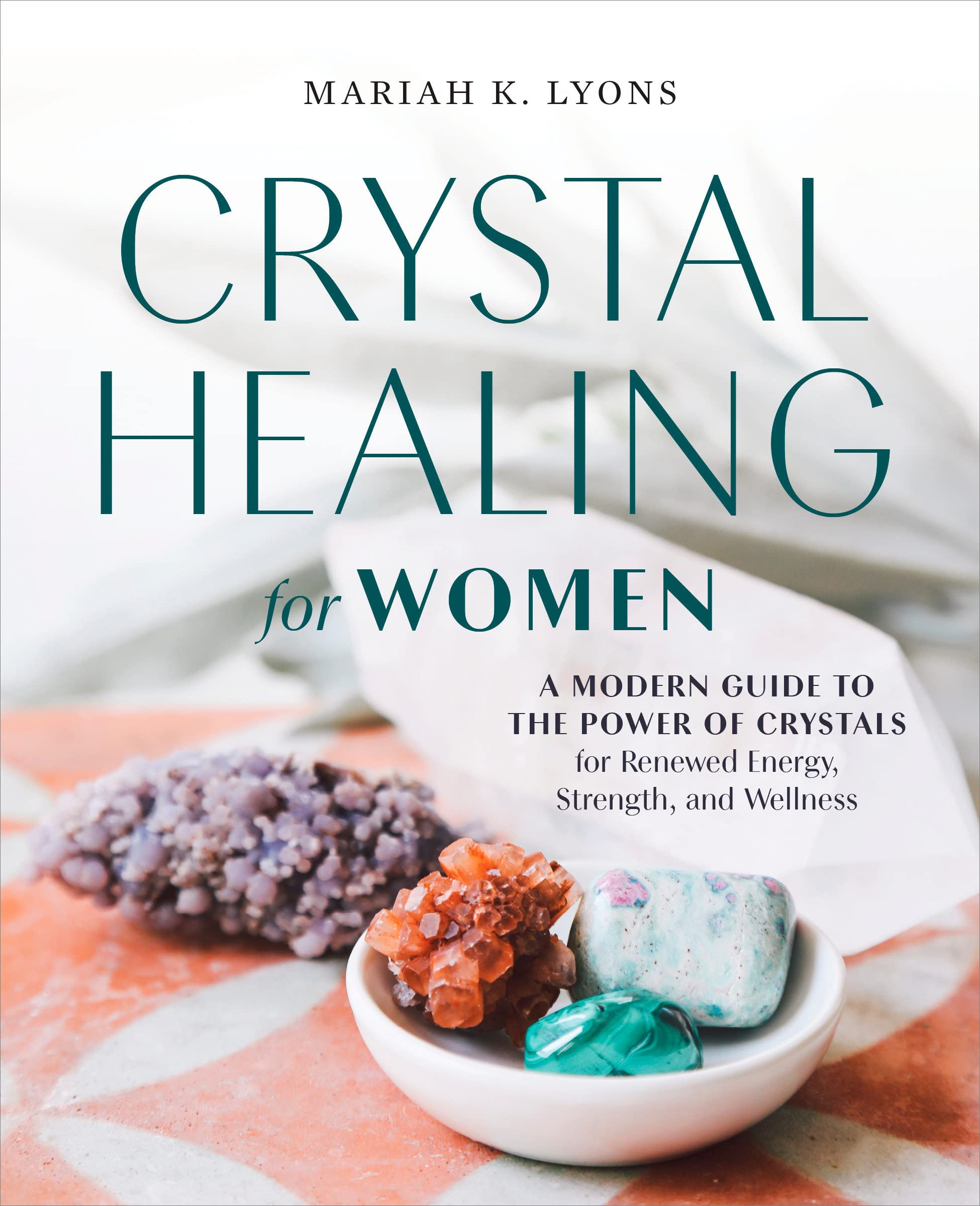 Crystal Healing for Women: A Modern Guide to the Power of Crystals for Renewed Energy, Strength, and Wellness