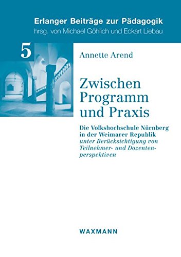 Zwischen Programm und Praxis: Die Volkshochschule Nürnberg in der Weimarer Republik. unter Berücksichtigung von Teilnehmer- und 