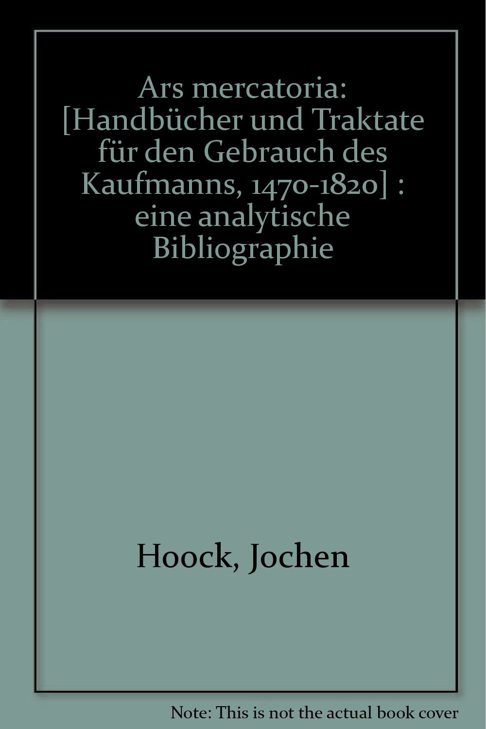 Ars mercatoria. Handbücher und Traktate für den Gebrauch des Kaufmanns, 1470-1820 /Manuels et traités á l'usage des marchands, 1470-1820. Eine analytische Bibliographie