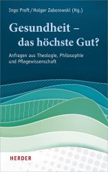 Gesundheit – das höchste Gut?: Anfragen aus Theologie, Philosophie und Pflegewissenschaft
