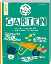 Rethink Garten. Bewusst pflanzen, umweltschonend düngen, naturnah selbst versorgen: DIYs und Lifehacks für ein nachhaltiges Lebe