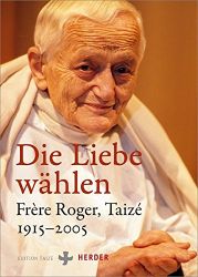 Die Liebe wählen: Frère Roger, Taizé 1915-2005