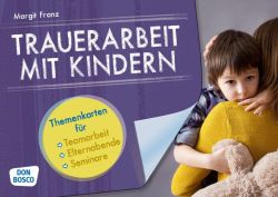 Trauerarbeit mit Kindern. Themenkarten für Teamarbeit, Elternabende und Seminare