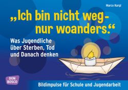 "Ich bin nicht weg - nur woanders." Was Jugendliche über Sterben, Tod und das Danach denken
