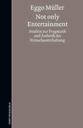 Not only Entertainment. Studien zur Pragmatik und Ästhetik der Fernsehunterhaltung