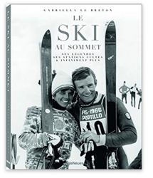 Le ski au sommet: Ses légendes, ses stations cultes, et infiniments plus 