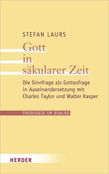 Gott in säkularer Zeit: Die Sinnfrage als Gottesfrage in Auseinandersetzung mit Charles Taylor und Walter Kasper (Theologie im Dialog, Band 27)