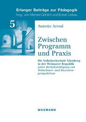 Zwischen Programm und Praxis: Die Volkshochschule Nürnberg in der Weimarer Republik. unter Berücksichtigung von Teilnehmer- und 