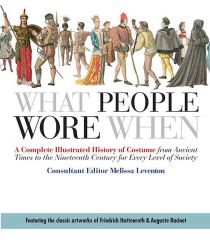 What People Wore When: A Complete Illustrated History of Costume from Ancient Times to the Nineteenth Century for Every Level of