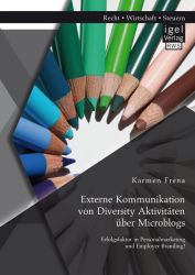 Externe Kommunikation von Diversity Aktivitäten über Microblogs: Erfolgsfaktor in Personalmarketing und Employer Branding?