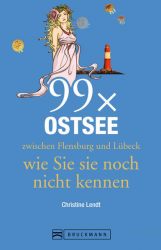 Reiseführer Ostsee: 99x Ostsee zwischen Flensburg und Lübeck, wie Sie sie noch nicht kennen. Mit außergewöhnliche Highlights und Hotspots an der Ostseeküste