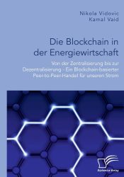 Die Blockchain in der Energiewirtschaft: Von der Zentralisierung bis zur Dezentralisierung - Ein Blockchain-basierter Peer-to-Peer-Handel für unseren Strom 