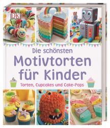 Die schönsten Motivtorten für Kinder: Torten, Cupcakes und Cake-Pops 