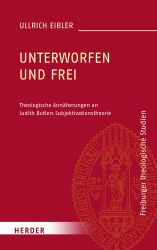 Unterworfen und frei: Theologische Annäherungen an Judith Butlers Subjektivationstheorie (Freiburger theologische Studien)