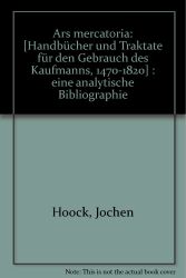 Ars mercatoria. Handbücher und Traktate für den Gebrauch des Kaufmanns, 1470-1820 /Manuels et traités á l'usage des marchands, 1470-1820. Eine analytische Bibliographie