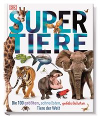 Supertiere: Die 100 größten, schnellsten, gefährlichsten Tiere der Welt