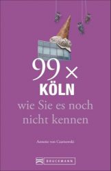Stadtführer Köln: 99x Köln wie Sie es noch nicht kennen - der besondere Reiseführer mit Geheimtipps von Köln Insidern und Highlights mit allerlei Köln Nippes